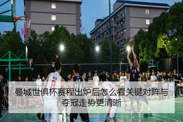 曼城世俱杯赛程出炉后怎么看关键对阵与夺冠走势更清晰